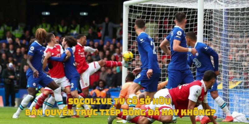 Socolive có sở hữu bản quyền phét trực tiếp bóng đá hay không?