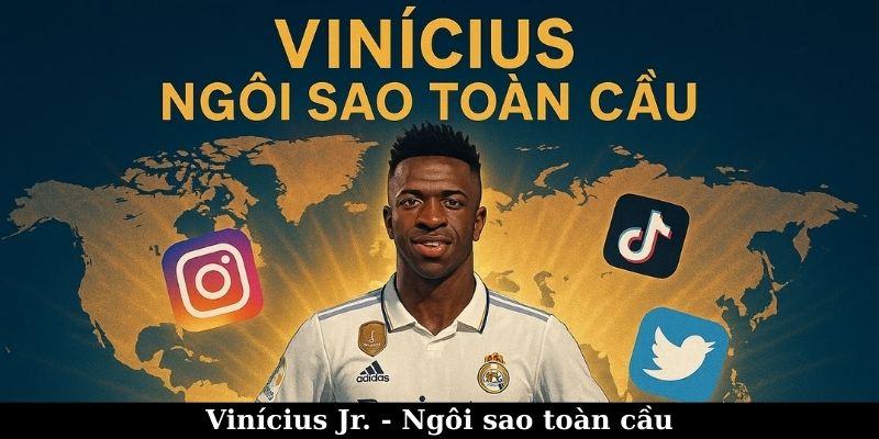 Vinícius Jr. - Ngôi sao toàn cầu trong tương lai